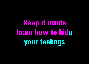 Keep it inside

learn how to hide
yourfeeHngs