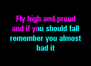 Fly high and proud
and if you should fall

remember you almost
had it