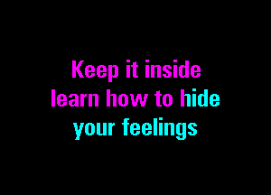 Keep it inside

learn how to hide
yourfeeHngs