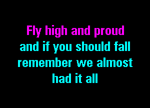 Fly high and proud
and if you should fall

remember we almost
had it all