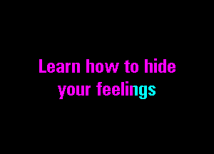 Learn how to hide

yourfeeHngs