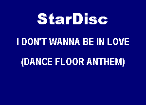 Starlisc
I DON'T WANNA BE IN LOVE

(DANCE FLOOR ANTHEM)