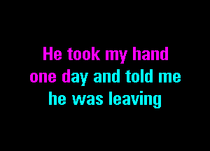 He took my hand

one day and told me
he was leaving