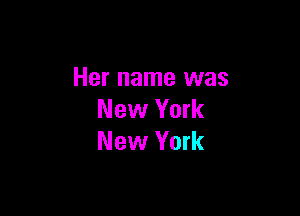 Her name was

New York
New York