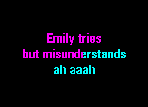 Emily tries

hut misunderstands
ah aaah