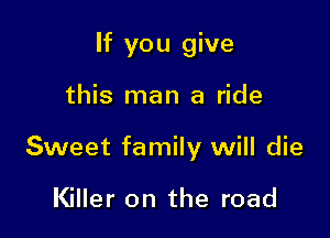 If you give

this man a ride

Sweet family will die

Killer 0n the road