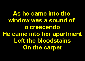 As he came into the
window was a sound of
a crescendo
He came into her apartment
Left the bloodstains
On the carpet