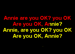 Annie are you OK? you OK
Are you OK, Annie?

Annie, are you OK? you OK
Are you OK, Annie?