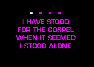 I HAVE STOOD
FOR THE GOSPEL
WHEN IT SEEMED

I STOUD ALONE

g