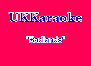 UK'KaraokCg
Badlands