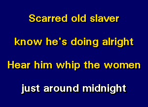 Scarred old slaver
know he's doing alright
Hear him whip the women

just around midnight