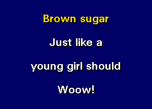 Brown sugar

Just like a

young girl should

Woow!