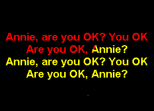 Annie, are you OK? You OK
Are you OK, Annie?

Annie, are you OK? You OK
Are you OK, Annie?