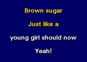 Brown sugar

Just like a
young girl should now

Yeah!