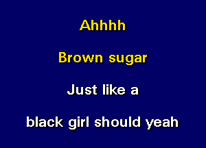 Ahhhh
Brown sugar

Just like a

black girl should yeah