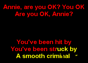 Annie, are you OK? You OK
Are you OK, Annie?

You've been hit by
You've been struck by
A smooth criminal '