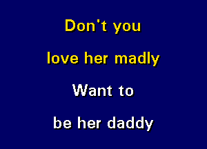Don't you
love her madly

Want to

be her daddy