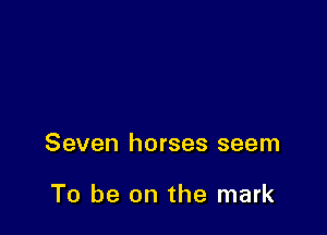Seven horses seem

To be on the mark