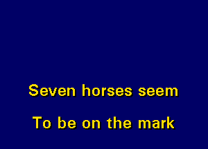 Seven horses seem

To be on the mark
