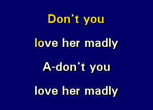 Don't you
love her madly

A-don't you

love her madly