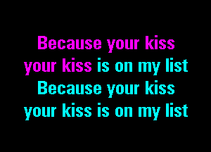 Because your kiss
your kiss is on my list

Because your kiss
your kiss is on my list