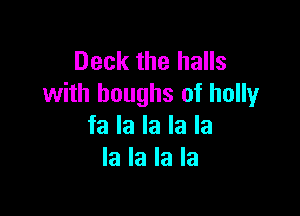 Deck the halls
with boughs of holly

fa la la la la
la la la la