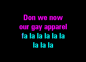 Don we now
our gay apparel

fa la la la la la
la la la