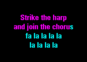 Strike the harp
and join the chorus

fa la la la la
la la la la