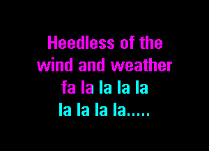 Headless of the
wind and weather

fa la la la la
la la la la .....