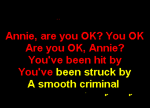 Annie, are you OK? You OK
Are you OK, Annie?

You've been hit by
You've been struck by
A smooth criminal

r .-