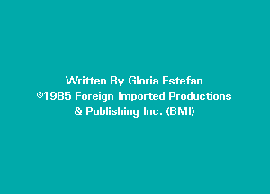 Written By Gloria Estefan
C'9)1985 Foreign Imported Productions

89 Pubiishing Inc. (BM!)