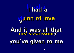 I had a
Vi,Io-n of love

And it was all that

Ind eventually

YOU V8 given to me

h