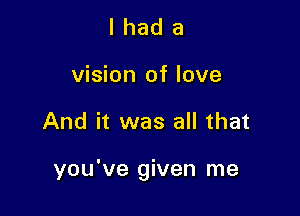 lhada

vision of love

And it was all that

you've given me