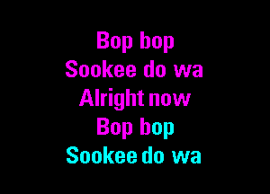 Bop hop
Sookee do we

Alright now
Bop hop
Sookee do wa