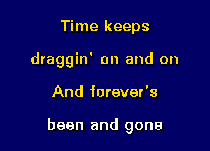 Time keeps
draggin' on and on

And forever's

been and gone