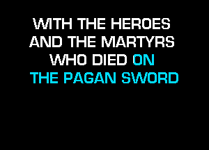 'WITH THE HEROES
AND THE MARTYRS
WHO DIED ON
THE PAGAN SWORD