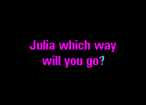 Julia which way

will you go?