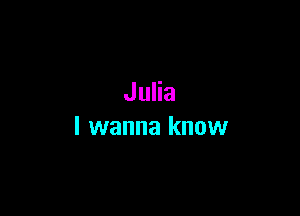 Julia

I wanna know