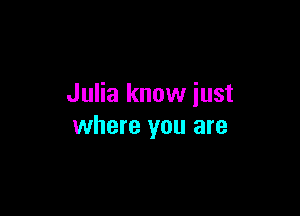 Julia know iust

where you are