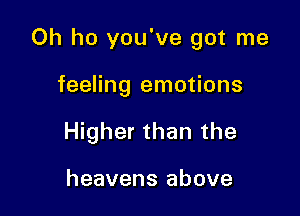 Oh ho you've got me

feeling emotions
Higher than the

heavens above