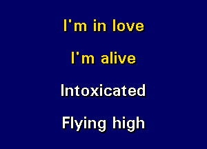 I'm in love
I'm alive

Intoxicated

Flying high