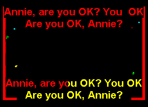 nnie, are you OK? You OK
Are you OK, Annie? , '

v
0

nnie, are you OK? You OK
Are you OK, Annie?