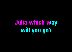 Julia which way

will you go?