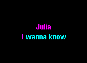 Julia

I wanna know
