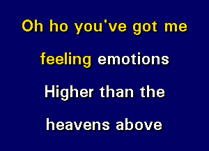 Oh ho you've got me

feeling emotions
Higher than the

heavens above