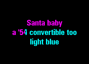 Santa baby

a '54 convertible too
light blue