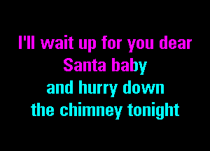 I'll wait up for you dear
Santa baby

and hurry down
the chimney tonight