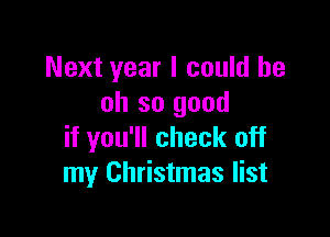 Next year I could be
oh so good

if you'll check off
my Christmas list