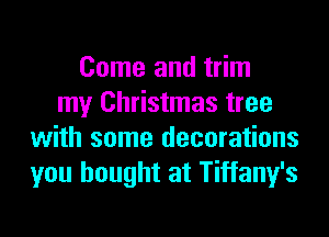 Come and trim
my Christmas tree
with some decorations
you bought at Tiffany's
