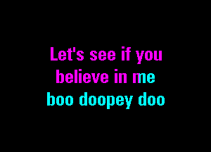 Let's see if you

believe in me
boo doopey doo